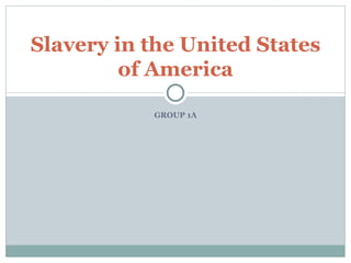 GROUP 1A Slavery in the United States of America 