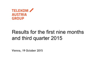 Vienna, 19 October 2015
Results for the first nine months
and third quarter 2015
 