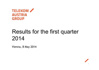 Vienna, 8 May 2014
Results for the first quarter
2014
1
 