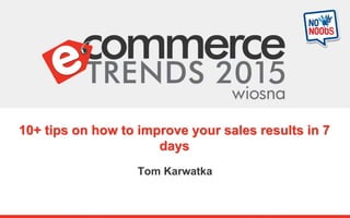 10+ tips on how to improve your sales results in 7
days
Tom Karwatka
 