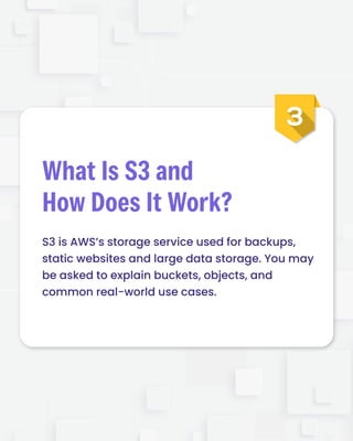 S3 is AWS’s storage service used for backups,

static websites and large data storage. You may
be asked to explain buckets, objects, and

common real-world use cases.
What Is S3 and

How Does It Work?
 