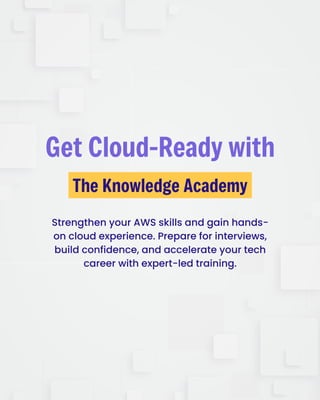 Strengthen your AWS skills and gain hands-
on cloud experience. Prepare for interviews,
build confidence, and accelerate your tech
career with expert-led training.
TheKnowledgeAcademy
GetCloud-Readywith
 
