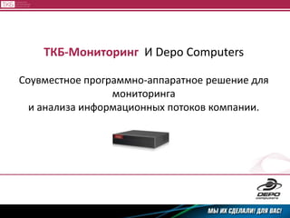 ТКБ-МониторингИ Depo Computers Соувместное программно-аппаратное решение для мониторинга  и анализа информационных потоков компании. 