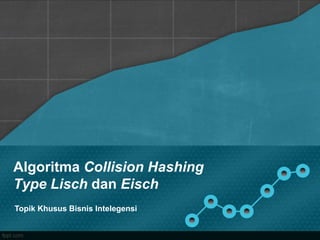 Algoritma Collision Hashing
Type Lisch dan Eisch
Topik Khusus Bisnis Intelegensi
 