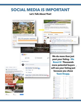  
SOCIAL MEDIA IS IMPORTANT
Let’s Talk About That!
We do more than just
post your listing - We
Boost It! Thousands
more potential buyers
will see your listing just
because you chose
Team Knapp.
 