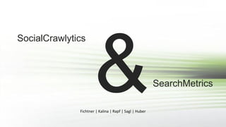 SocialCrawlytics

&

Fichtner | Kalina | Rapf | Sagl | Huber

SearchMetrics

 