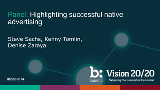#bsocial14
Panel: Highlighting successful native
advertising
Steve Sachs, Kenny Tomlin,
Denise Zaraya
 