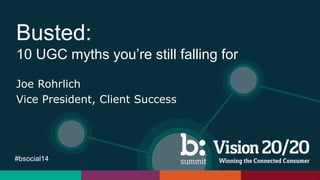 #bsocial14
Busted:
10 UGC myths you’re still falling for
Joe Rohrlich
Vice President, Client Success
 