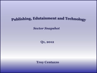 Sector Snapshot



    Q1, 2012




 Troy Centazzo
 