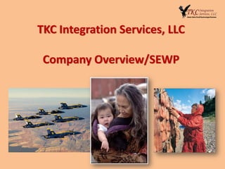 TKC Integration Services, LLC

 Company Overview/SEWP
 