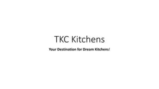 TKC Kitchens
Your Destination for Dream Kitchens!
 