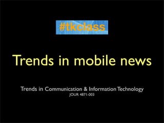 Trends in mobile news
 Trends in Communication & Information Technology
                    JOUR 4871-003
 