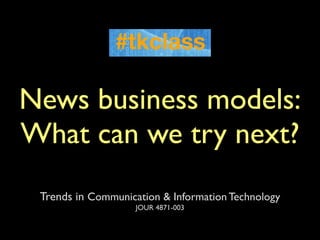 News business models:
What can we try next?
 Trends in Communication & Information Technology
                    JOUR 4871-003
 