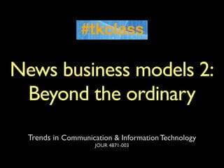 News business models 2:
 Beyond the ordinary
  Trends in Communication & Information Technology
                     JOUR 4871-003
 
