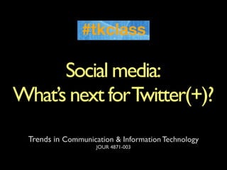 Social media:
What’s next for Twitter(+)?
  Trends in Communication & Information Technology
                     JOUR 4871-003
 