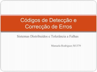 Códigos de Detecção e
Correcção de Erros
Sistemas Distribuídos e Tolerância a Falhas
Manuela Rodrigues M1379
 