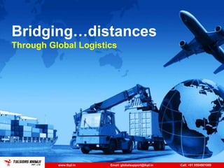Bridging…distances
Through Global Logistics




          www.tkpl.in   Email: globalsupport@tkpl.in   Call: +91 9594901009
 
