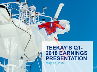 TEEKAY’S Q1-
2018 EARNINGS
PRESENTATION
May 17, 2018
 