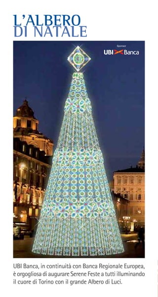 L’ALBERO
DI NATALE
UBI Banca, in continuità con Banca Regionale Europea,
èorgogliosadiaugurareSereneFesteatuttiilluminando
il cuore di Torino con il grande Albero di Luci.
Sponsor
 