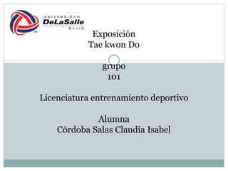 Exposición
Tae kwon Do
grupo
101
Licenciatura entrenamiento deportivo
Alumna
Córdoba Salas Claudia Isabel
 