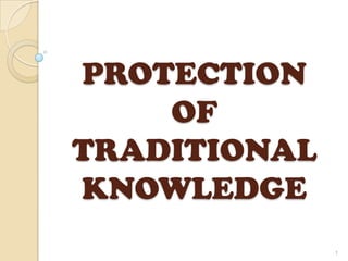PROTECTION
    OF
TRADITIONAL
KNOWLEDGE
              1
 