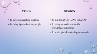 VISION
• To develop scientific evidence
• To bring Ayurveda to the people
MISSION
• To aim for AYUSHMAN BHARAT
• To bring up modern scientific
knowledge, technology
• To attain global leadership in research
13
 
