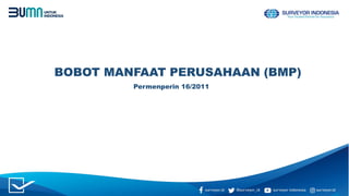 BOBOT MANFAAT PERUSAHAAN (BMP)
Permenperin 16/2011
 