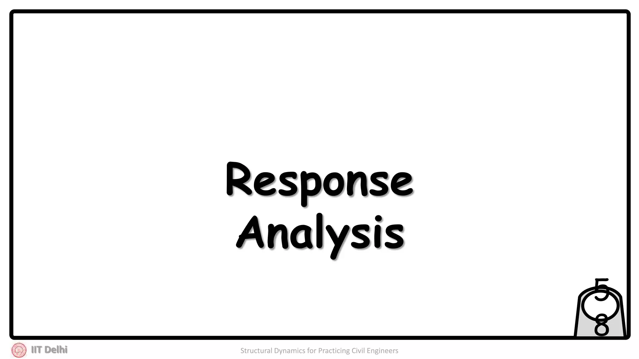 IIT Delhi Structural Dynamics for Practicing Civil Engineers
5
8
Response
Analysis
 