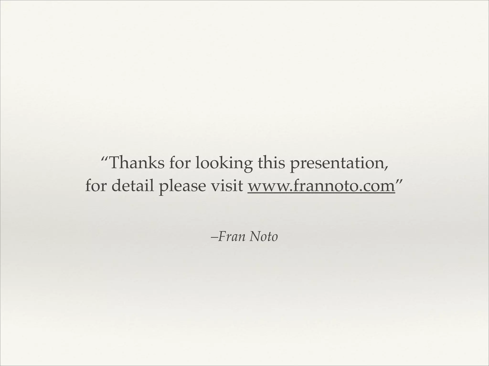 “Thanks for looking this presentation, !
for detail please visit www.frannoto.com”
–Fran Noto

 