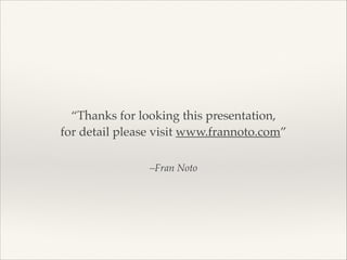 “Thanks for looking this presentation, !
for detail please visit www.frannoto.com”
–Fran Noto

 