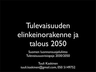 Tulevaisuuden
elinkeinorakenne ja
    talous 2050
     Suomen luonnonsuojeluliitto
    Tulevaisuuusvisiopaja 2030/2050

              Tuuli Kaskinen
 tuuli.kaskinen@gmail.com, 050 5149752
 