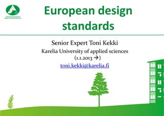 European design
    standards
    Senior Expert Toni Kekki
Karelia University of applied sciences
              (1.1.2013 )
        toni.kekki@karelia.fi
 