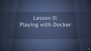 Lesson 0:
Playing with Docker
11
 
