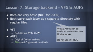 Lesson 7: Storage backend - VFS & AUFS
● Both are very basic (NOT for PROD)
● Both store each layer as a separate director...