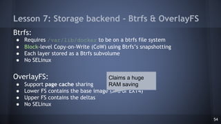 Lesson 7: Storage backend - Btrfs & OverlayFS
Btrfs:
● Requires /var/lib/docker to be on a btrfs file system
● Block-level...