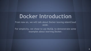 Docker Introduction
From now on, we will talk about Docker leaving AdamCloud
aside.
For simplicity, we chose to use MySQL ...