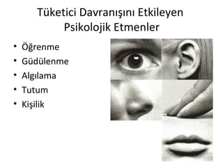 Tüketici Davranışını Etkileyen
Psikolojik Etmenler
• Öğrenme
• Güdülenme
• Algılama
• Tutum
• Kişilik
 
