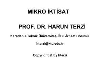 MİKRO İKTİSAT
PROF. DR. HARUN TERZİ
hterzi@ktu.edu.tr
Copyright © by hterzi
Karadeniz Teknik Üniversitesi İİBF-İktisat Bölümü
 