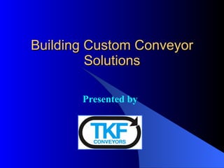 Building Custom Conveyor Solutions Presented by 