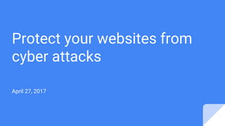 Protect your websites from
cyber attacks
April 27, 2017
 