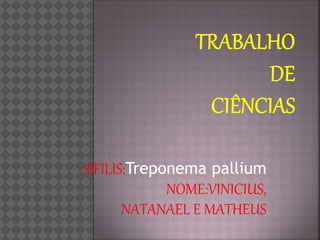 SIFILIS:Treponema pallium
NOME:VINICIUS,
NATANAEL E MATHEUS
 