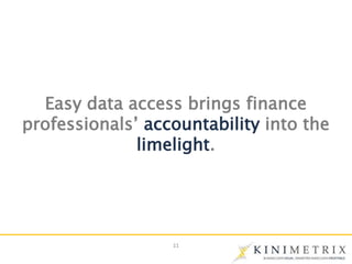 11
Easy data access brings finance
professionals’ accountability into the
limelight.
 