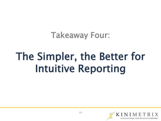 13
Takeaway Four:
The Simpler, the Better for
Intuitive Reporting
 