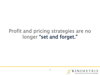 22
Profit and pricing strategies are no
longer “set and forget.”
 