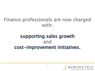 4
Finance professionals are now charged
with:
supporting sales growth
and
cost-improvement initiatives.
 