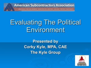 Evaluating The Political Environment Presented by Corky Kyle, MPA, CAE The Kyle Group 