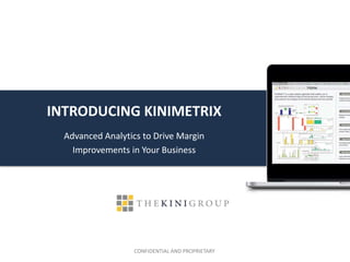 CONFIDENTIAL AND PROPRIETARY
INTRODUCING KINIMETRIX
Advanced Analytics to Drive Margin
Improvements in Your Business
 