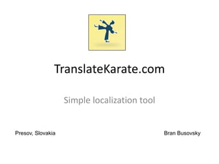 TranslateKarate.com

                   Simple localization tool


Presov, Slovakia                              Bran Busovsky
 