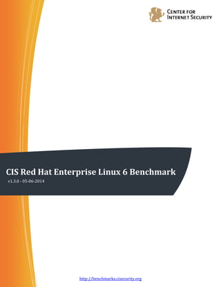 http://benchmarks.cisecurity.org
CIS Red Hat Enterprise Linux 6 Benchmark
v1.3.0 - 05-06-2014
 