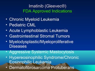 Imatinib (Gleevec®)
        FDA Approved Indications
• Chronic Myeloid Leukemia
• Pediatric CML
• Acute Lymphoblastic Leuk...